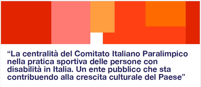 La centralità del Comitato Italiano Paralimpico nella pratica sportiva delle persone con disabilità in Italia. Un ente pubblico che sta contribuendo alla crescita culturale del Paese